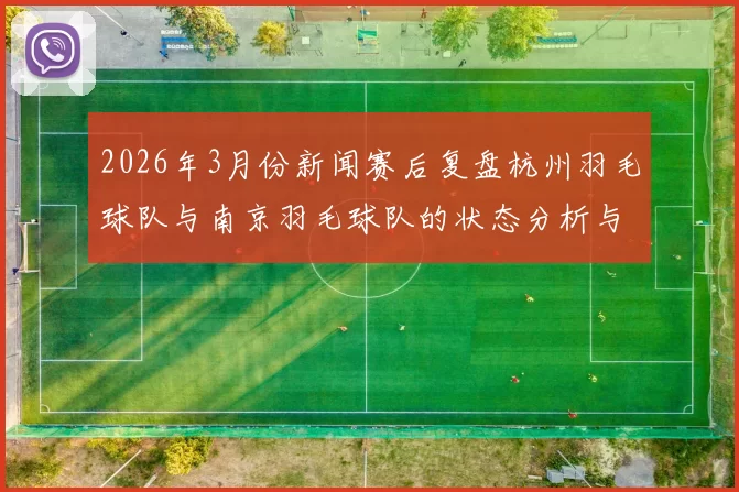 2026年3月份新闻赛后复盘杭州羽毛球队与南京羽毛球队的状态分析与表现对比