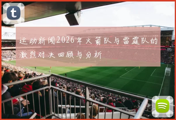运动新闻2026年火箭队与雷霆队的激烈对决回顾与分析